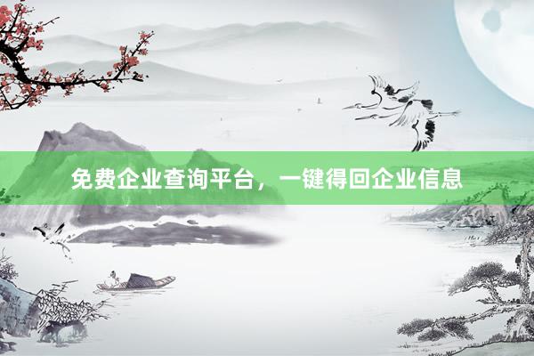 免费企业查询平台，一键得回企业信息