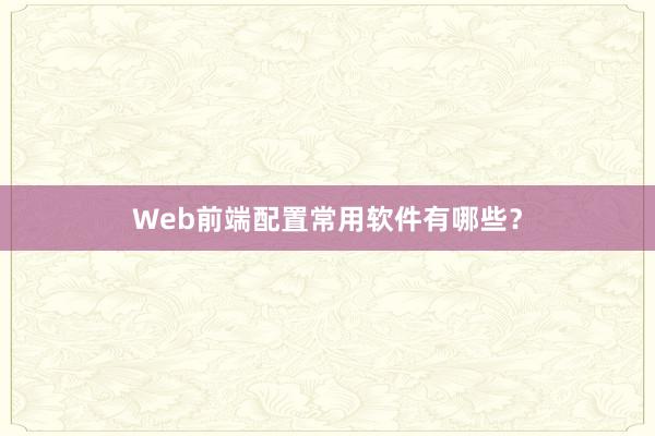Web前端配置常用软件有哪些？