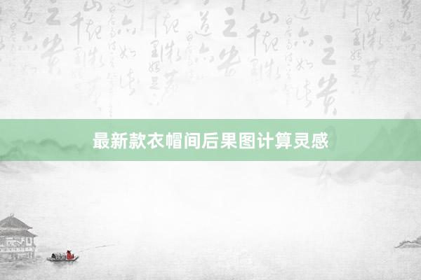 最新款衣帽间后果图计算灵感