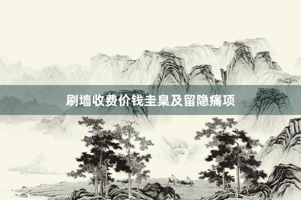 刷墙收费价钱圭臬及留隐痛项