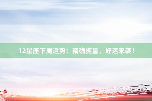 12星座下周运势：精确掂量，好运来袭！