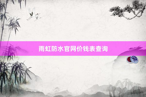 雨虹防水官网价钱表查询