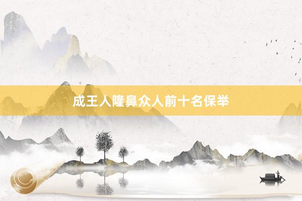 成王人隆鼻众人前十名保举