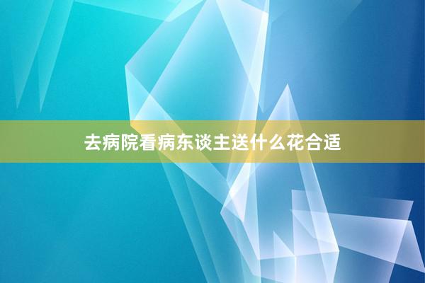 去病院看病东谈主送什么花合适