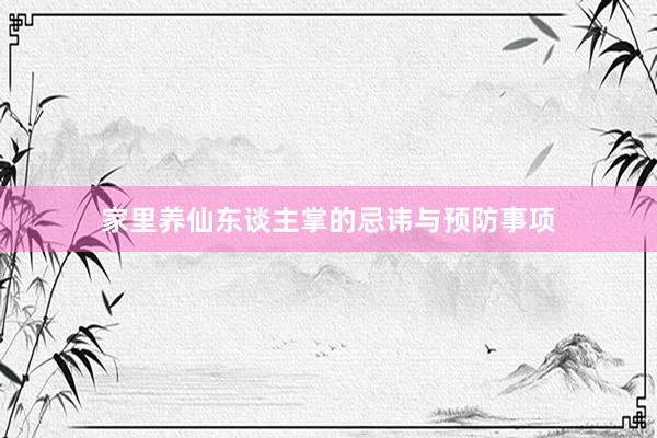 家里养仙东谈主掌的忌讳与预防事项